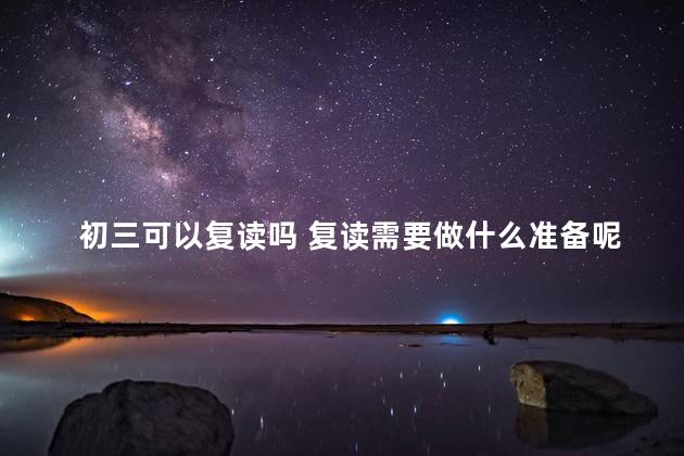 初三可以复读吗 复读需要做什么准备呢，初三能否复读